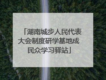 湖南城步人民代表大会制度研学基地成民众学习驿站