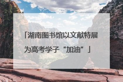 湖南图书馆以文献特展为高考学子“加油”