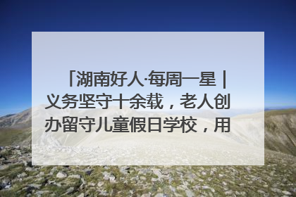湖南好人·每周一星｜义务坚守十余载，老人创办留守儿童假日学校，用爱传道以心授艺