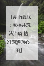 湖南娄底：家校共筑法治盾 精准滴灌润心田
