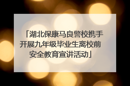 湖北保康马良警校携手开展九年级毕业生离校前安全教育宣讲活动