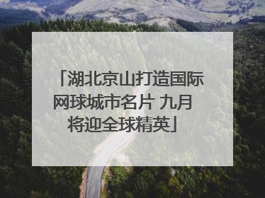 湖北京山打造国际网球城市名片 九月将迎全球精英