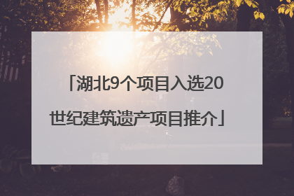 湖北9个项目入选20世纪建筑遗产项目推介