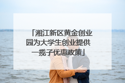 湘江新区黄金创业园为大学生创业提供一揽子优惠政策