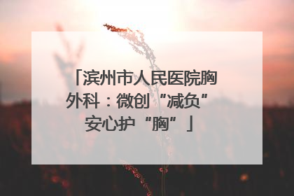 滨州市人民医院胸外科：微创“减负” 安心护“胸”