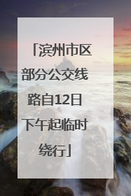 滨州市区部分公交线路自12日下午起临时绕行