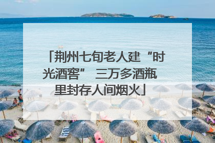荆州七旬老人建“时光酒窖” 三万多酒瓶里封存人间烟火