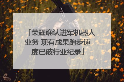 荣耀确认进军机器人业务 现有成果跑步速度已破行业纪录
