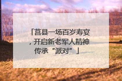 莒县一场百岁寿宴，开启新老军人精神传承“派对”