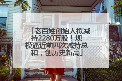 老百姓创始人拟减持2280万股！规模逼近前四次减持总和，创历史新高