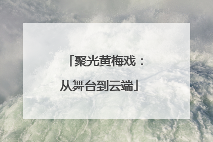 聚光黄梅戏：从舞台到云端