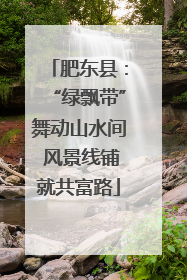肥东县：“绿飘带”舞动山水间 风景线铺就共富路