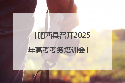 肥西县召开2025年高考考务培训会