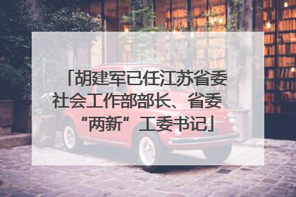 胡建军已任江苏省委社会工作部部长、省委“两新”工委书记
