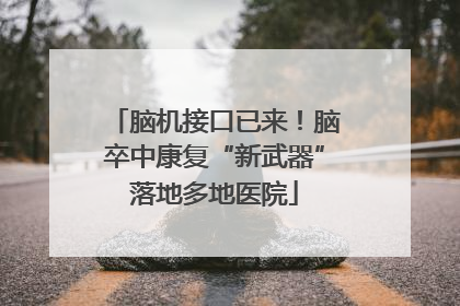 脑机接口已来！脑卒中康复“新武器”落地多地医院