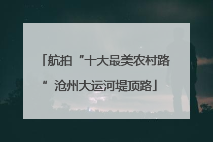 航拍“十大最美农村路”沧州大运河堤顶路