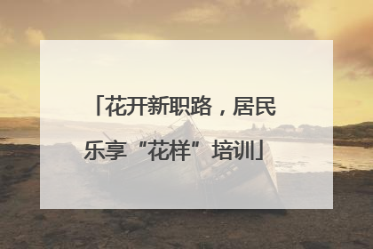 花开新职路，居民乐享“花样”培训