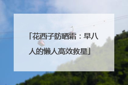 花西子防晒霜：早八人的懒人高效救星