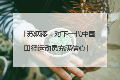 苏炳添：对下一代中国田径运动员充满信心