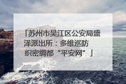 苏州市吴江区公安局盛泽派出所：多维巡防  织密绸都“平安网”