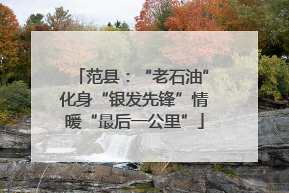 范县：“老石油”化身“银发先锋”情暖“最后一公里”