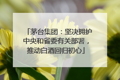 茅台集团：坚决拥护中央和省委有关部署，推动白酒回归初心
