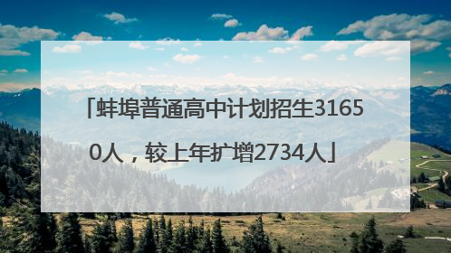 蚌埠普通高中计划招生31650人，较上年扩增2734人