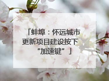 蚌埠：怀远城市更新项目建设按下“加速键”