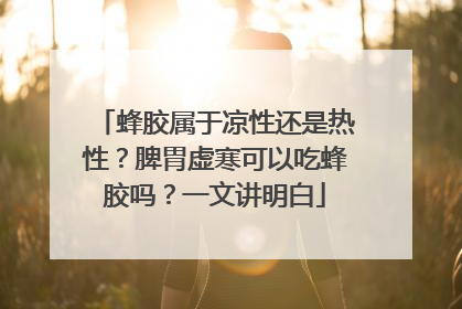 蜂胶属于凉性还是热性？脾胃虚寒可以吃蜂胶吗？一文讲明白