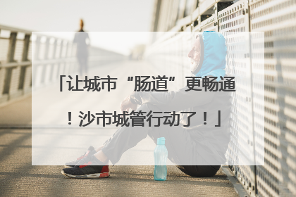 让城市“肠道”更畅通！沙市城管行动了！