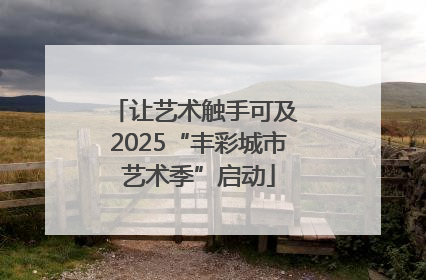 让艺术触手可及 2025“丰彩城市艺术季”启动