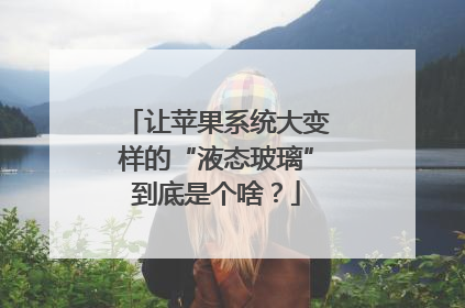 让苹果系统大变样的“液态玻璃”到底是个啥？
