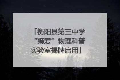 衡阳县第三中学“狮爱”物理科普实验室揭牌启用