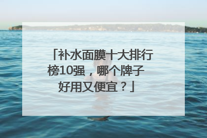 补水面膜十大排行榜10强，哪个牌子好用又便宜？