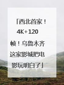 西北首家！4K+120帧！乌鲁木齐这家影城把电影玩明白了