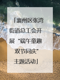 襄州区张湾街道总工会开展“端午童趣 双节同庆”主题活动