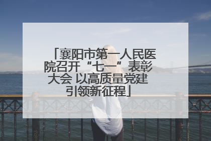 襄阳市第一人民医院召开“七一”表彰大会 以高质量党建引领新征程