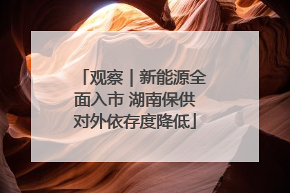 观察｜新能源全面入市 湖南保供对外依存度降低