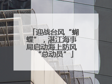 迎战台风“蝴蝶”，湛江海事局启动海上防风“总动员”