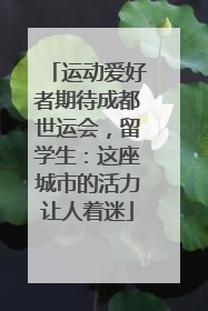 运动爱好者期待成都世运会，留学生：这座城市的活力让人着迷