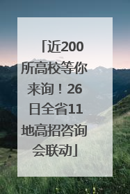 近200所高校等你来询！26日全省11地高招咨询会联动