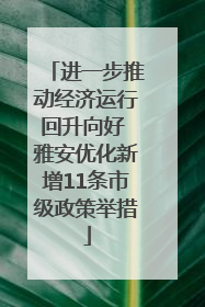 进一步推动经济运行回升向好 雅安优化新增11条市级政策举措