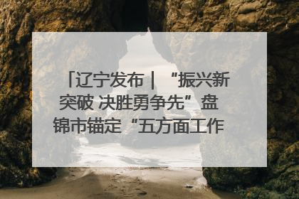 辽宁发布｜“振兴新突破 决胜勇争先”盘锦市锚定“五方面工作”力争全年地区生产总值增长5.5%左右