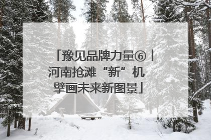 豫见品牌力量⑥丨河南抢滩“新”机 擘画未来新图景