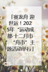 赛龙舟 迎世运！2025年“运动成都·十二月市”“舟市”主题活动举行