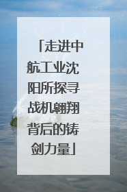 走进中航工业沈阳所探寻战机翱翔背后的铸剑力量
