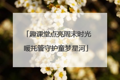 趣课堂点亮周末时光 暖托管守护童梦星河