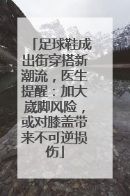 足球鞋成出街穿搭新潮流，医生提醒：加大崴脚风险，或对膝盖带来不可逆损伤