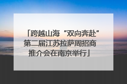 跨越山海“双向奔赴” 第二届江苏拉萨周招商推介会在南京举行
