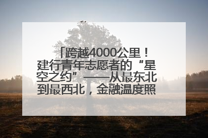 跨越4000公里！建行青年志愿者的“星空之约”——从最东北到最西北，金融温度照亮“星星的孩子”